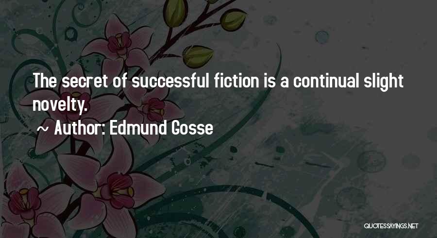 Edmund Gosse Quotes: The Secret Of Successful Fiction Is A Continual Slight Novelty.