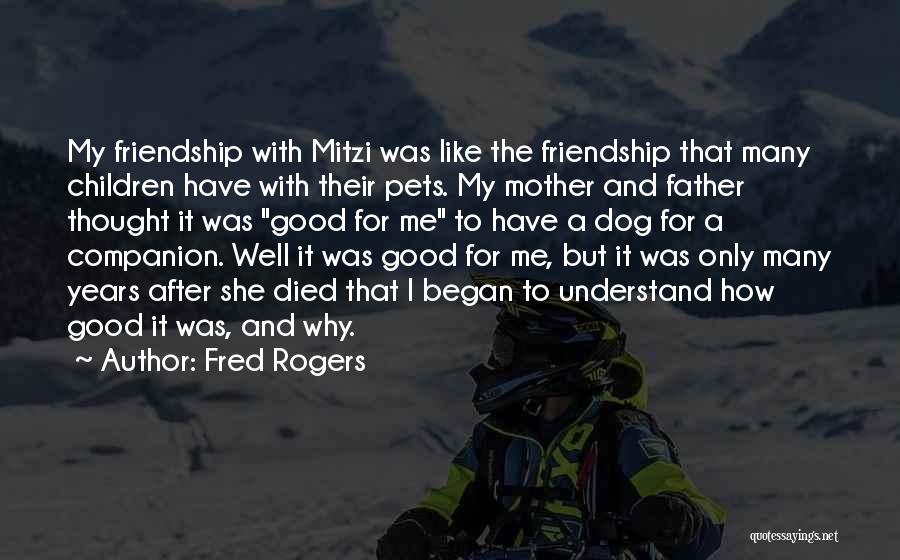 Fred Rogers Quotes: My Friendship With Mitzi Was Like The Friendship That Many Children Have With Their Pets. My Mother And Father Thought