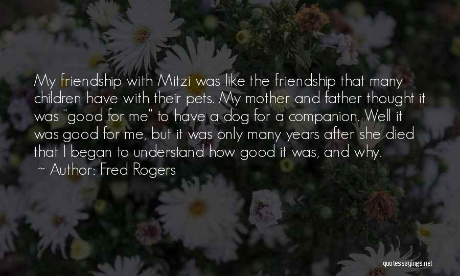 Fred Rogers Quotes: My Friendship With Mitzi Was Like The Friendship That Many Children Have With Their Pets. My Mother And Father Thought