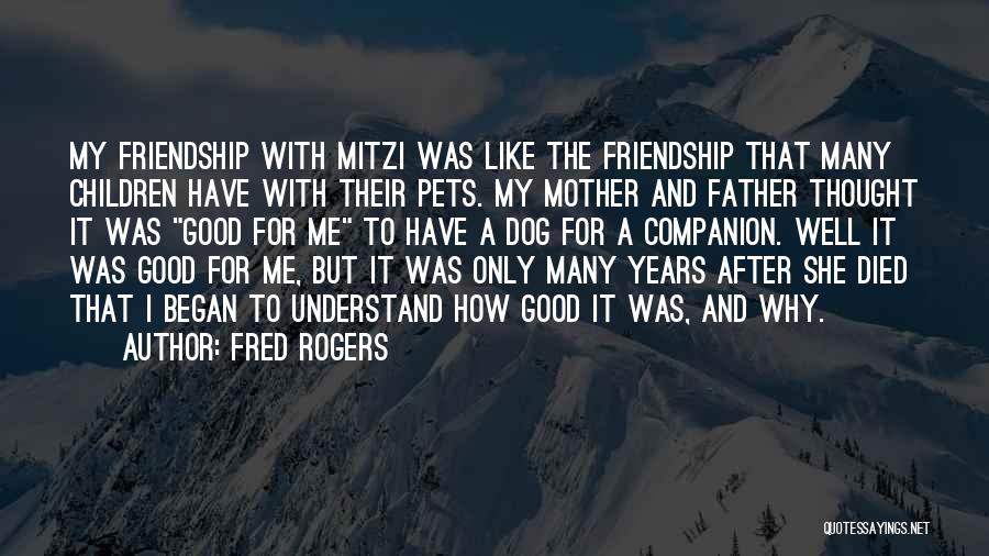 Fred Rogers Quotes: My Friendship With Mitzi Was Like The Friendship That Many Children Have With Their Pets. My Mother And Father Thought