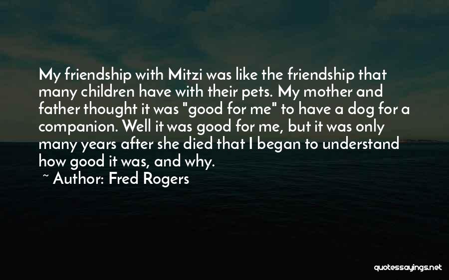 Fred Rogers Quotes: My Friendship With Mitzi Was Like The Friendship That Many Children Have With Their Pets. My Mother And Father Thought