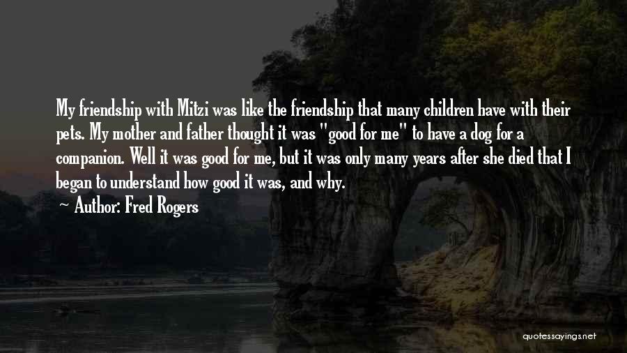 Fred Rogers Quotes: My Friendship With Mitzi Was Like The Friendship That Many Children Have With Their Pets. My Mother And Father Thought