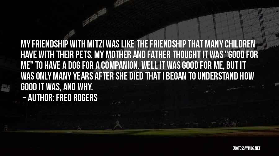 Fred Rogers Quotes: My Friendship With Mitzi Was Like The Friendship That Many Children Have With Their Pets. My Mother And Father Thought