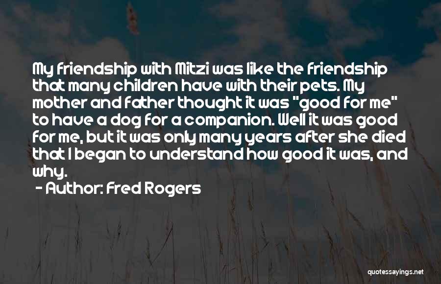 Fred Rogers Quotes: My Friendship With Mitzi Was Like The Friendship That Many Children Have With Their Pets. My Mother And Father Thought