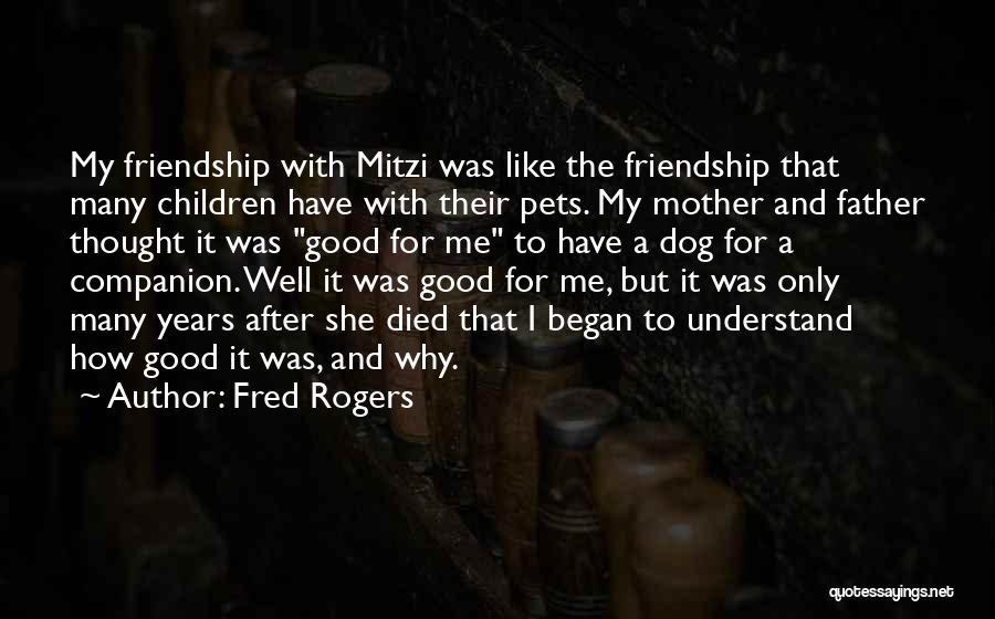 Fred Rogers Quotes: My Friendship With Mitzi Was Like The Friendship That Many Children Have With Their Pets. My Mother And Father Thought