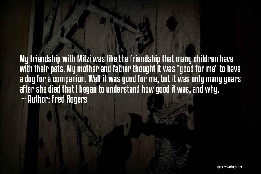 Fred Rogers Quotes: My Friendship With Mitzi Was Like The Friendship That Many Children Have With Their Pets. My Mother And Father Thought