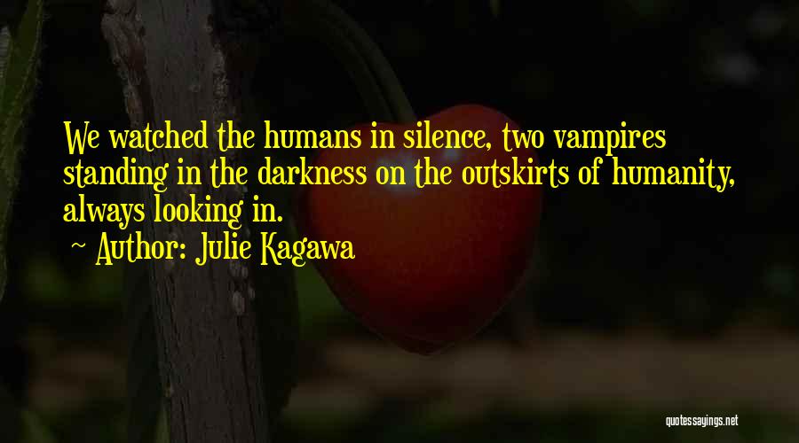 Julie Kagawa Quotes: We Watched The Humans In Silence, Two Vampires Standing In The Darkness On The Outskirts Of Humanity, Always Looking In.