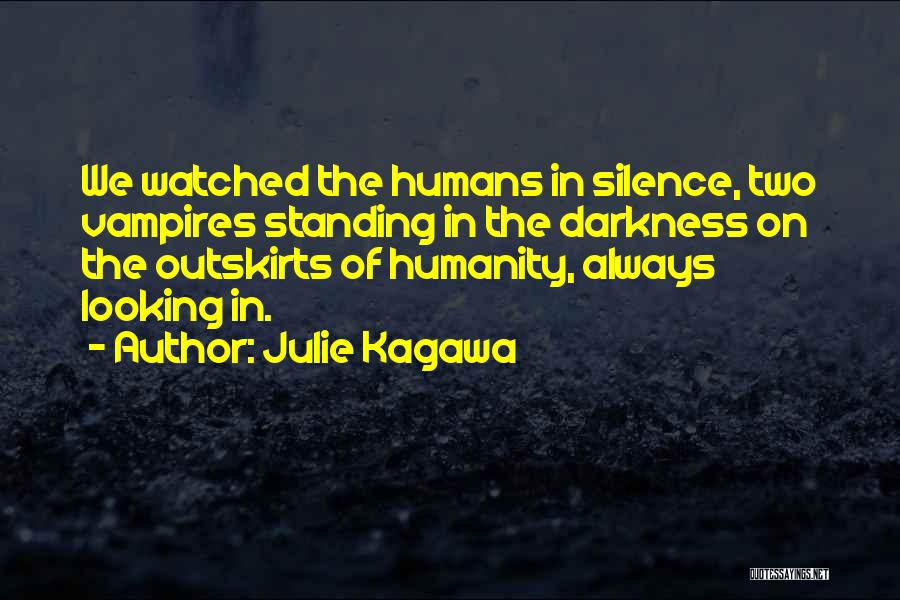 Julie Kagawa Quotes: We Watched The Humans In Silence, Two Vampires Standing In The Darkness On The Outskirts Of Humanity, Always Looking In.