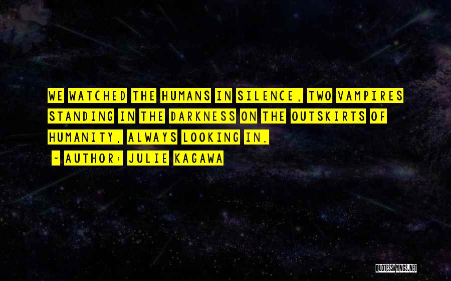 Julie Kagawa Quotes: We Watched The Humans In Silence, Two Vampires Standing In The Darkness On The Outskirts Of Humanity, Always Looking In.
