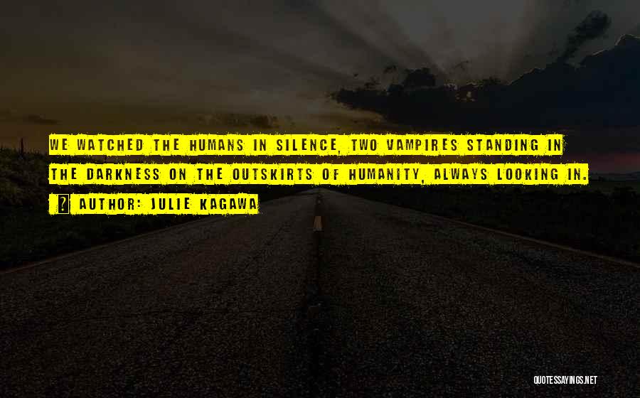 Julie Kagawa Quotes: We Watched The Humans In Silence, Two Vampires Standing In The Darkness On The Outskirts Of Humanity, Always Looking In.