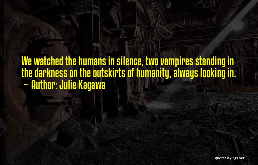 Julie Kagawa Quotes: We Watched The Humans In Silence, Two Vampires Standing In The Darkness On The Outskirts Of Humanity, Always Looking In.