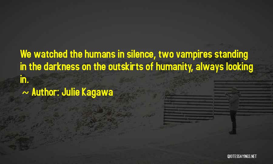 Julie Kagawa Quotes: We Watched The Humans In Silence, Two Vampires Standing In The Darkness On The Outskirts Of Humanity, Always Looking In.