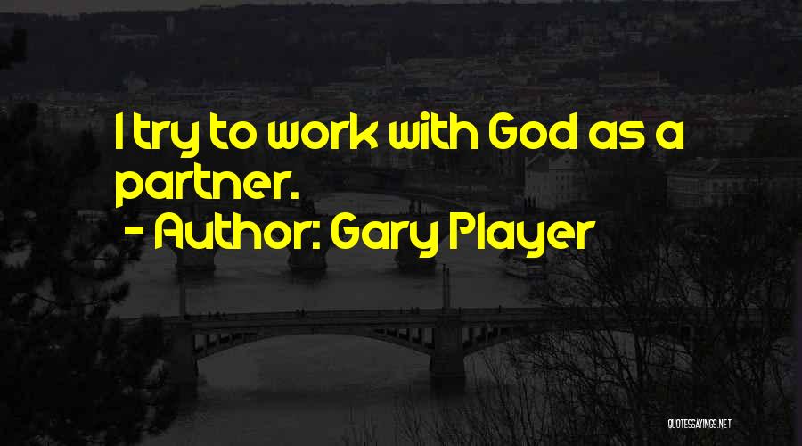Gary Player Quotes: I Try To Work With God As A Partner.