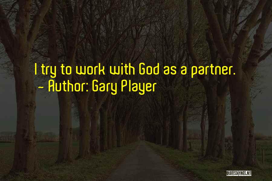Gary Player Quotes: I Try To Work With God As A Partner.