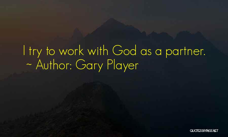 Gary Player Quotes: I Try To Work With God As A Partner.