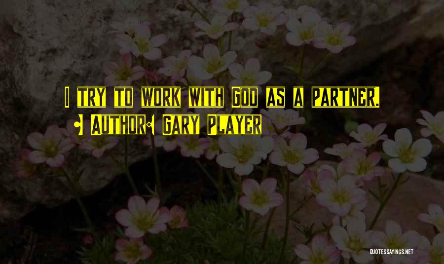 Gary Player Quotes: I Try To Work With God As A Partner.