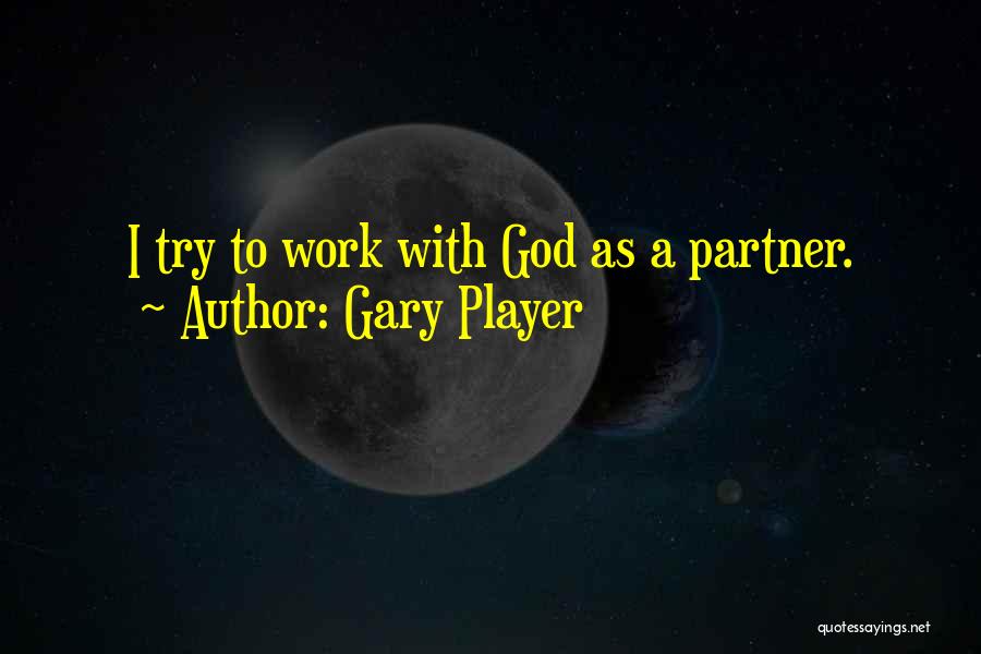 Gary Player Quotes: I Try To Work With God As A Partner.