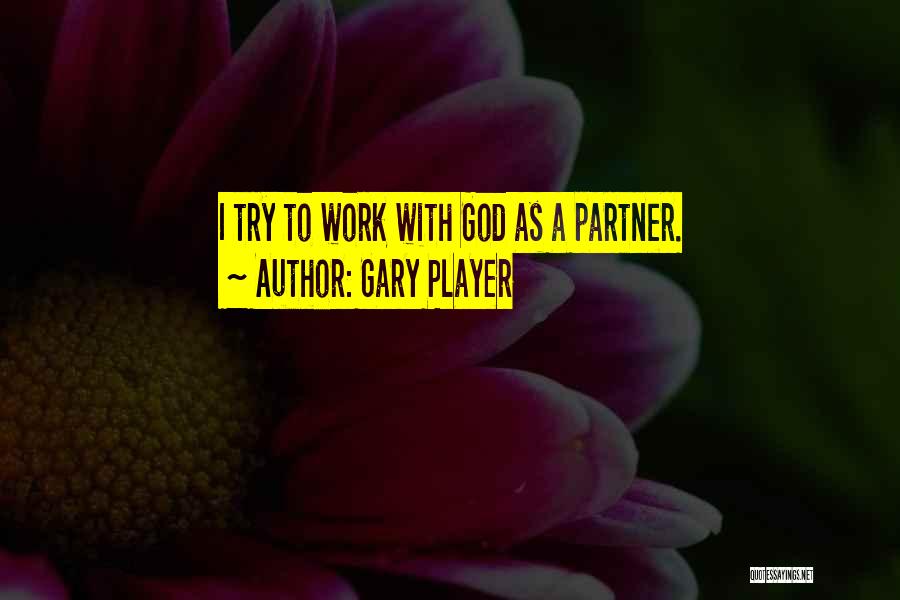 Gary Player Quotes: I Try To Work With God As A Partner.