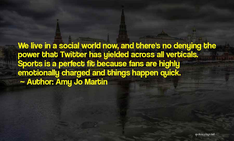 Amy Jo Martin Quotes: We Live In A Social World Now, And There's No Denying The Power That Twitter Has Yielded Across All Verticals.