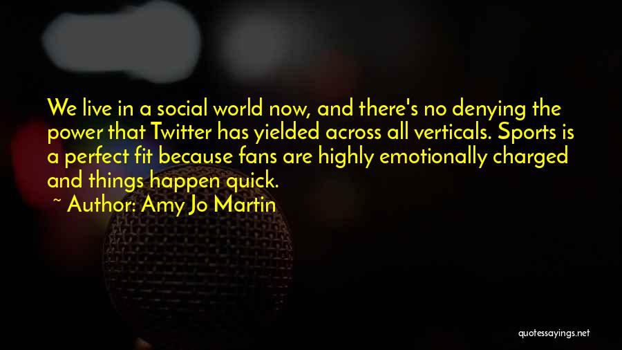 Amy Jo Martin Quotes: We Live In A Social World Now, And There's No Denying The Power That Twitter Has Yielded Across All Verticals.