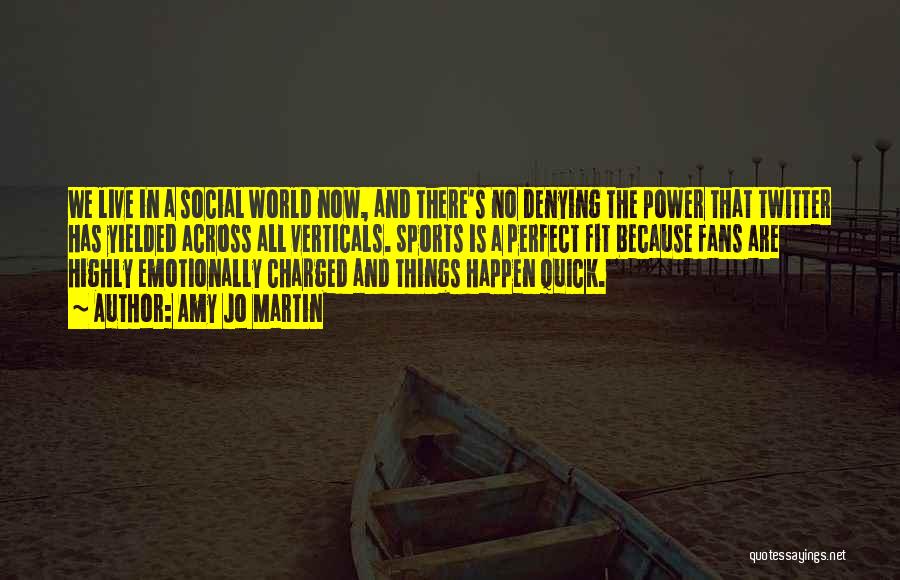 Amy Jo Martin Quotes: We Live In A Social World Now, And There's No Denying The Power That Twitter Has Yielded Across All Verticals.