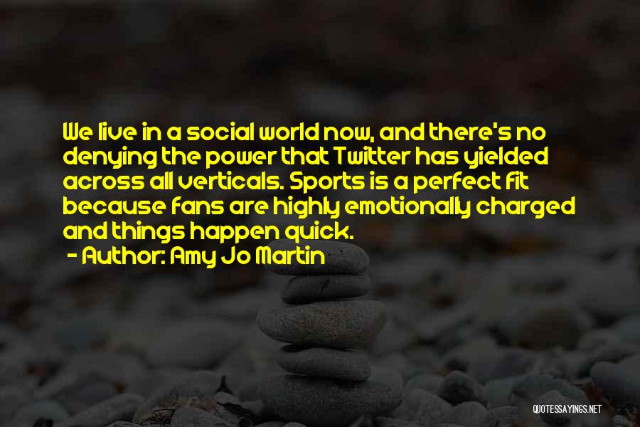 Amy Jo Martin Quotes: We Live In A Social World Now, And There's No Denying The Power That Twitter Has Yielded Across All Verticals.