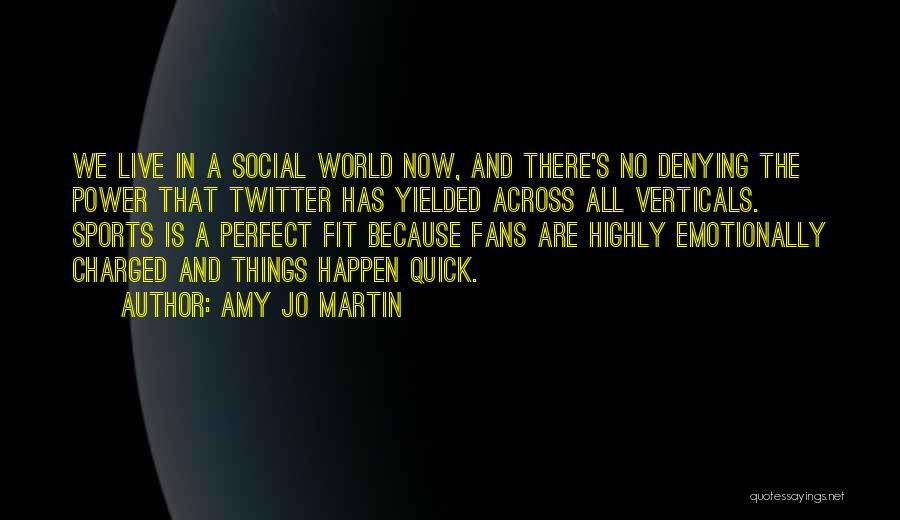 Amy Jo Martin Quotes: We Live In A Social World Now, And There's No Denying The Power That Twitter Has Yielded Across All Verticals.