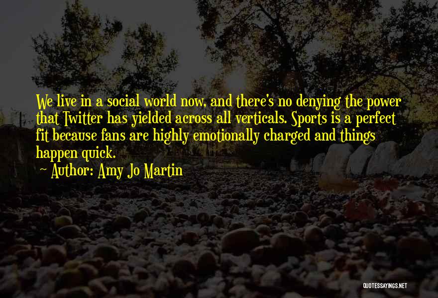 Amy Jo Martin Quotes: We Live In A Social World Now, And There's No Denying The Power That Twitter Has Yielded Across All Verticals.