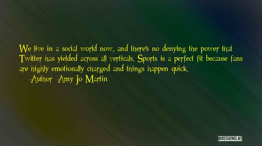 Amy Jo Martin Quotes: We Live In A Social World Now, And There's No Denying The Power That Twitter Has Yielded Across All Verticals.