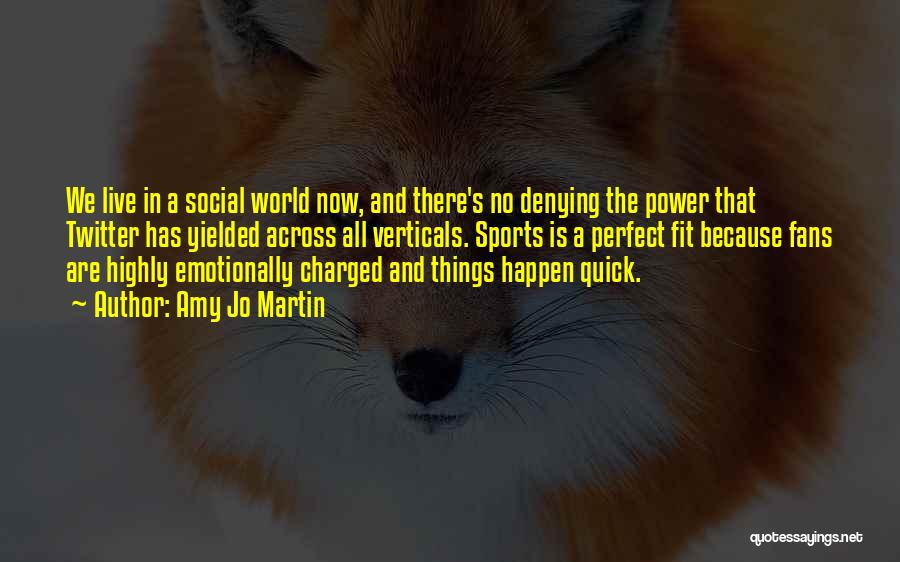 Amy Jo Martin Quotes: We Live In A Social World Now, And There's No Denying The Power That Twitter Has Yielded Across All Verticals.