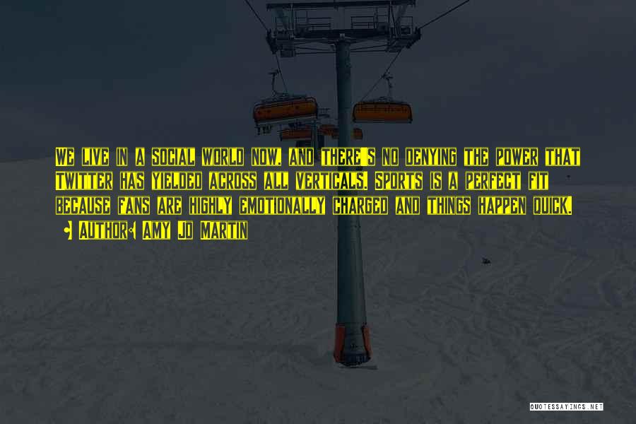 Amy Jo Martin Quotes: We Live In A Social World Now, And There's No Denying The Power That Twitter Has Yielded Across All Verticals.