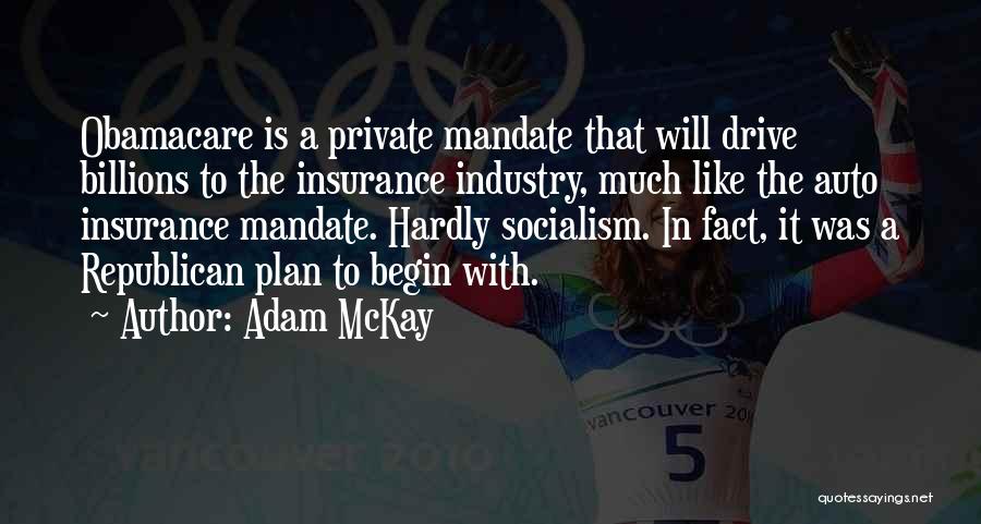 Adam McKay Quotes: Obamacare Is A Private Mandate That Will Drive Billions To The Insurance Industry, Much Like The Auto Insurance Mandate. Hardly