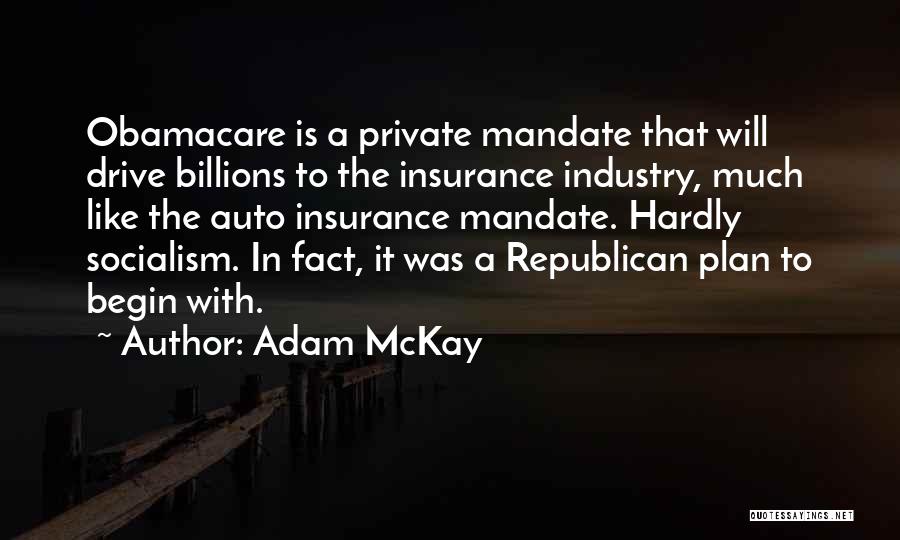 Adam McKay Quotes: Obamacare Is A Private Mandate That Will Drive Billions To The Insurance Industry, Much Like The Auto Insurance Mandate. Hardly