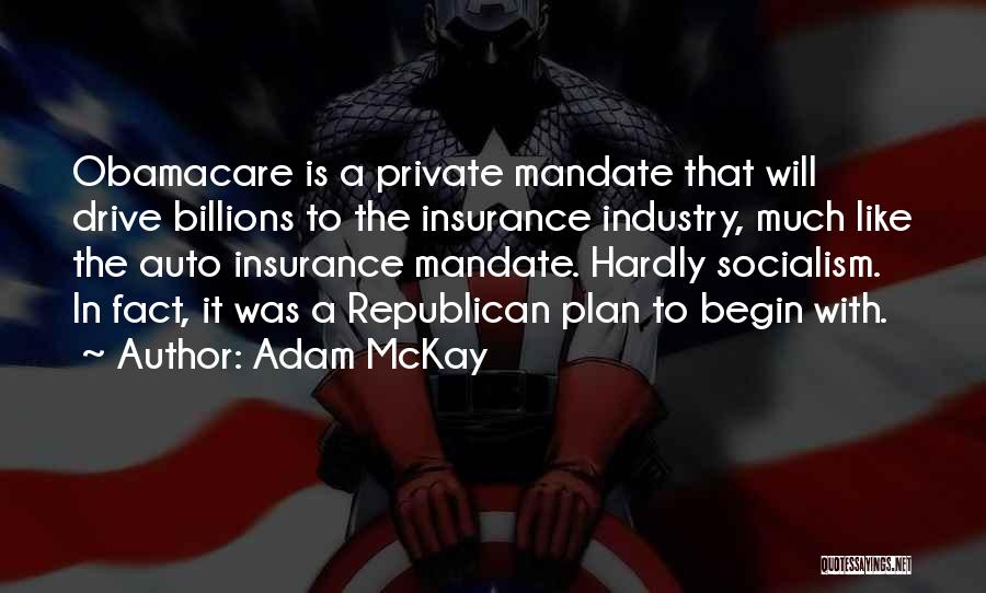 Adam McKay Quotes: Obamacare Is A Private Mandate That Will Drive Billions To The Insurance Industry, Much Like The Auto Insurance Mandate. Hardly