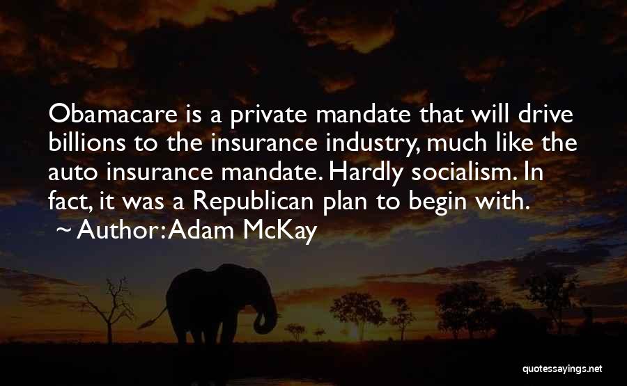 Adam McKay Quotes: Obamacare Is A Private Mandate That Will Drive Billions To The Insurance Industry, Much Like The Auto Insurance Mandate. Hardly