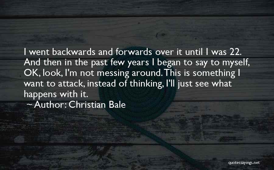 Christian Bale Quotes: I Went Backwards And Forwards Over It Until I Was 22. And Then In The Past Few Years I Began