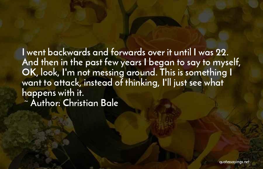 Christian Bale Quotes: I Went Backwards And Forwards Over It Until I Was 22. And Then In The Past Few Years I Began