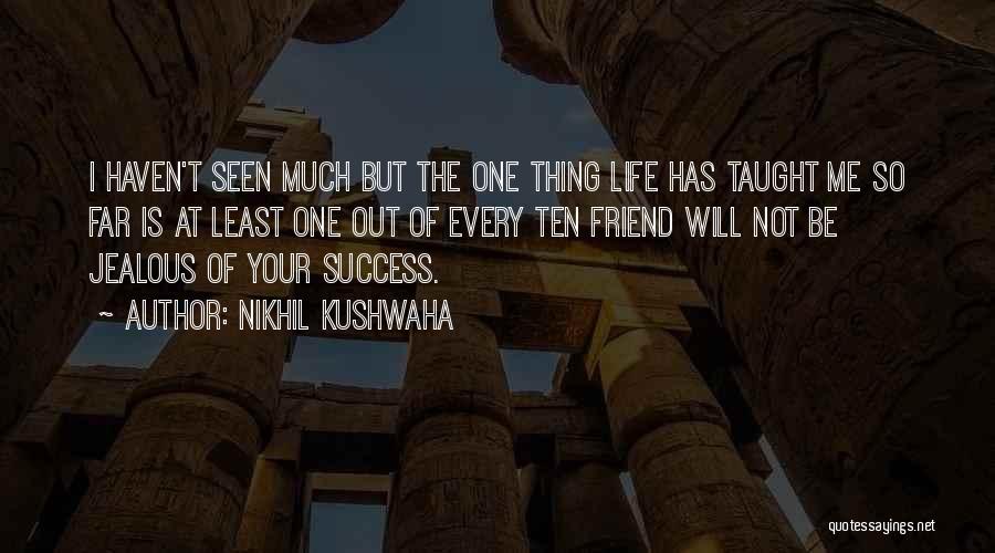 Nikhil Kushwaha Quotes: I Haven't Seen Much But The One Thing Life Has Taught Me So Far Is At Least One Out Of