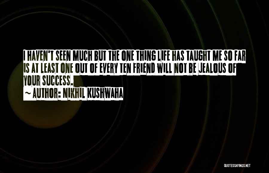 Nikhil Kushwaha Quotes: I Haven't Seen Much But The One Thing Life Has Taught Me So Far Is At Least One Out Of