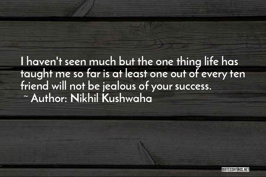 Nikhil Kushwaha Quotes: I Haven't Seen Much But The One Thing Life Has Taught Me So Far Is At Least One Out Of