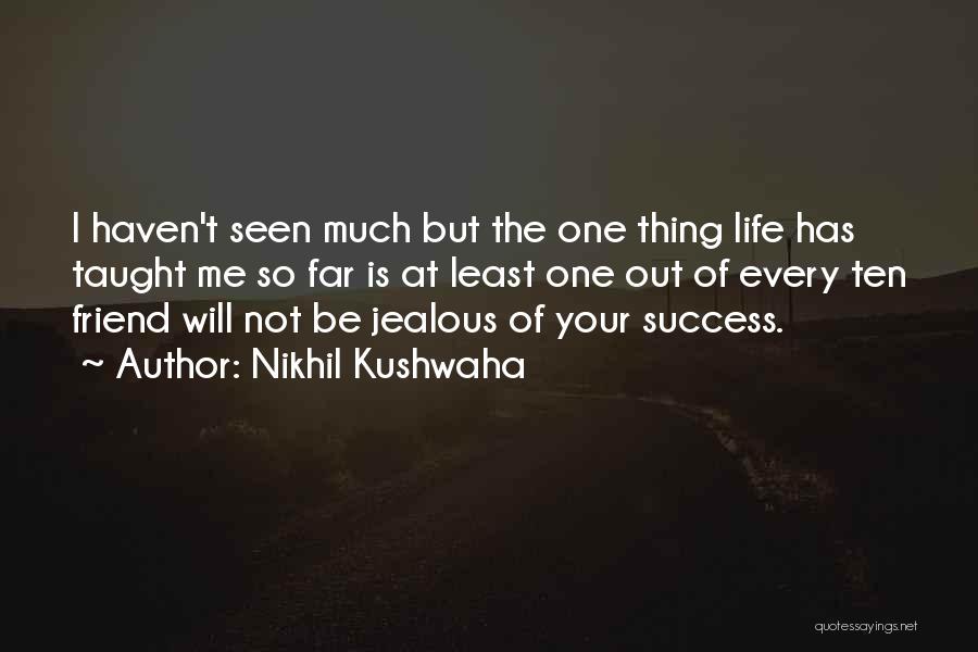 Nikhil Kushwaha Quotes: I Haven't Seen Much But The One Thing Life Has Taught Me So Far Is At Least One Out Of