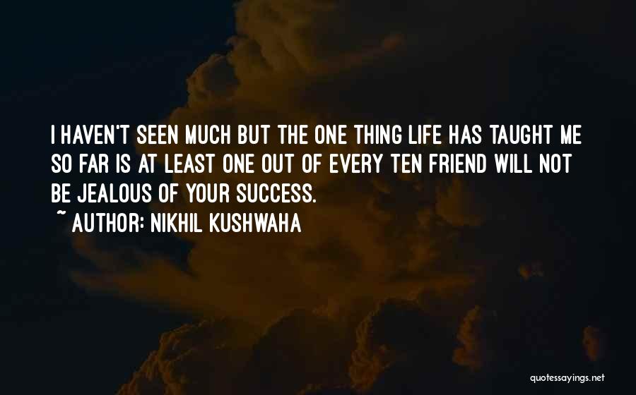 Nikhil Kushwaha Quotes: I Haven't Seen Much But The One Thing Life Has Taught Me So Far Is At Least One Out Of