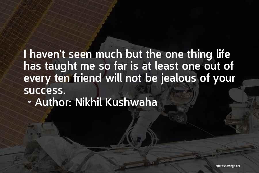 Nikhil Kushwaha Quotes: I Haven't Seen Much But The One Thing Life Has Taught Me So Far Is At Least One Out Of