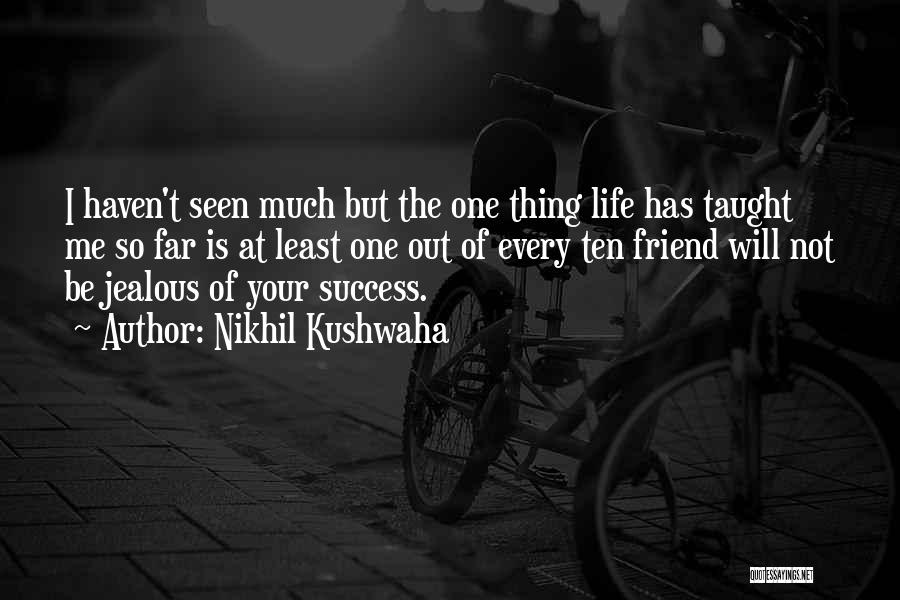 Nikhil Kushwaha Quotes: I Haven't Seen Much But The One Thing Life Has Taught Me So Far Is At Least One Out Of