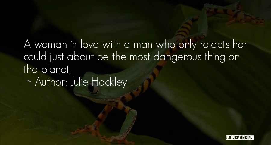 Julie Hockley Quotes: A Woman In Love With A Man Who Only Rejects Her Could Just About Be The Most Dangerous Thing On