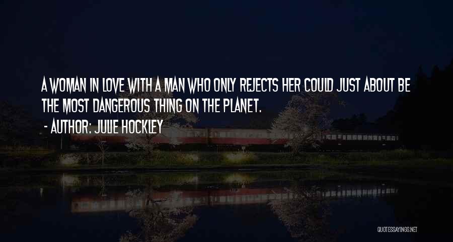 Julie Hockley Quotes: A Woman In Love With A Man Who Only Rejects Her Could Just About Be The Most Dangerous Thing On