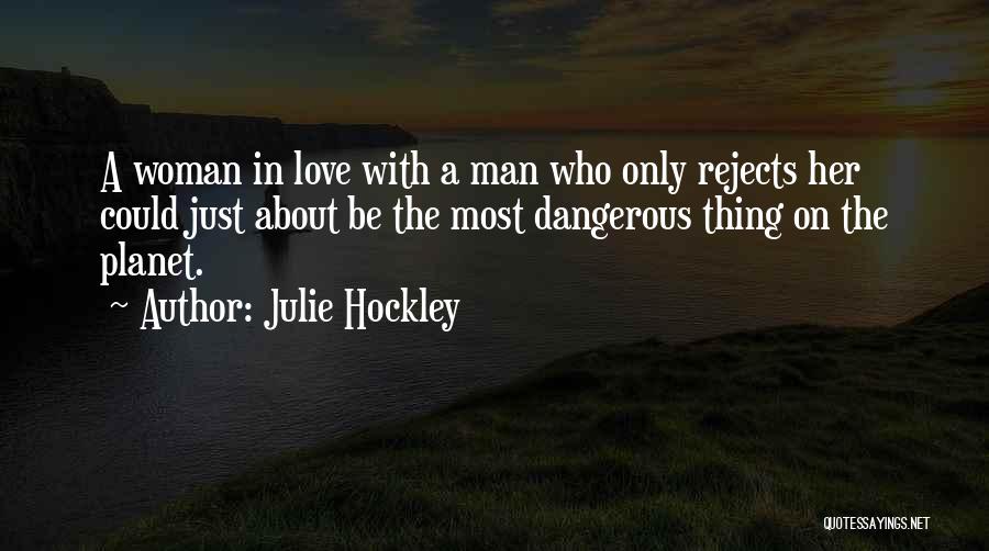 Julie Hockley Quotes: A Woman In Love With A Man Who Only Rejects Her Could Just About Be The Most Dangerous Thing On