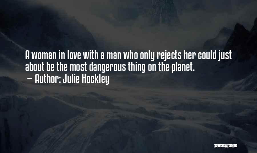 Julie Hockley Quotes: A Woman In Love With A Man Who Only Rejects Her Could Just About Be The Most Dangerous Thing On