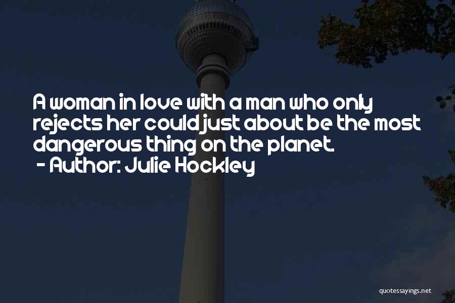 Julie Hockley Quotes: A Woman In Love With A Man Who Only Rejects Her Could Just About Be The Most Dangerous Thing On