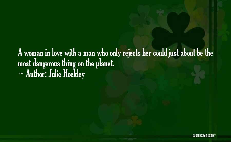 Julie Hockley Quotes: A Woman In Love With A Man Who Only Rejects Her Could Just About Be The Most Dangerous Thing On